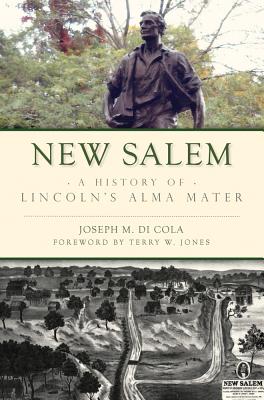 New Salem: A History of Lincoln's Alma Mater - Cola, Joseph M Di, and Jones, Terry W (Foreword by)