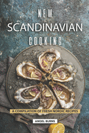 New Scandinavian Cooking: A Compilation of Fresh Nordic Recipes
