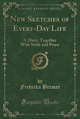 New Sketches of Every-Day Life: A Diary; Together with Strife and Peace (Classic Reprint) - Bremer, Fredrika