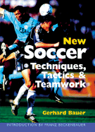 New Soccer Techniques, Tactics & Teamwork: Newly Revised & Updated - Bauer, Gerhard, Dr., and Beckenbauer, Franz (Introduction by)