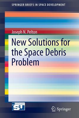 New Solutions for the Space Debris Problem - Pelton, Joseph N, Dr.