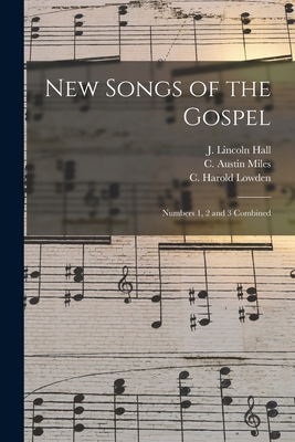 New Songs of the Gospel: Numbers 1, 2 and 3 Combined - Hall, J Lincoln (Joseph Lincoln) 18 (Creator), and Miles, C Austin (Charles Austin) 18 (Creator), and Lowden, C Harold 1883...