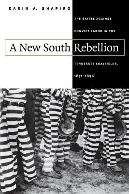 New South Rebellion: The Battle Against Convict Labor in the Tennessee Coalfields, 1871-1896 - Shapiro, Karin A