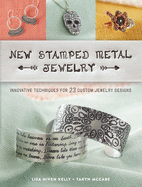 New Stamped Metal Jewelry: Innovative Techniques for 23 Custom Jewelry Designs