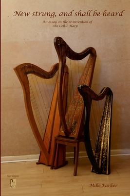 New Strung, And Shall Be Heard: An essay on the re-invention of the Celtic harp - Parker, Mike