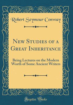 New Studies of a Great Inheritance: Being Lectures on the Modern Worth of Some Ancient Writers (Classic Reprint) - Conway, Robert Seymour