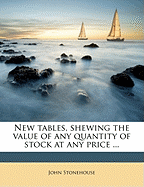New Tables, Shewing the Value of Any Quantity of Stock at Any Price ...