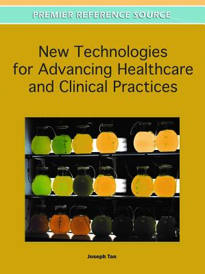 New Technologies for Advancing Healthcare and Clinical Practices - Tan, Joseph (Editor)