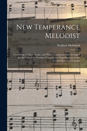 New Temperance Melodist: Consisting of Glees, Songs, and Pieces, Composed and Arranged for the Use of the Various Temperance Organizations in the United States and Canada