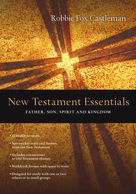 New Testament Essentials: Father, Son, Spirit and Kingdom - Castleman, Robbie F