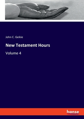 New Testament Hours: Volume 4 - Geikie, John C