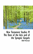 New Testament Studies IV the Date of the Acts and of the Synoptic Gospels