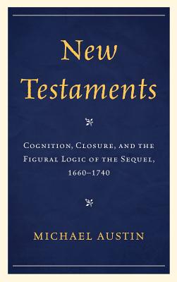 New Testaments: Cognition, Closure, and the Figural Logic of the Sequel, 1660-1740 - Austin, Michael