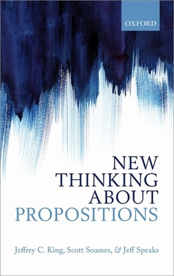New Thinking about Propositions - King, Jeffrey C., and Soames, Scott, and Speaks, Jeff