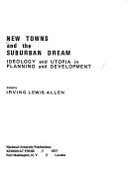 New Towns and the Suburban Dream: Ideology and Utopia in Planning and Development