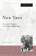 New Troy: Fantasies of Empire in the Late Middle Ages Volume 36