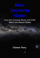 New Universe Order: How the Universe Works with Ess, Macht and Bauen Matter