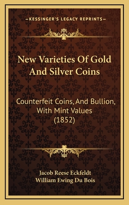 New Varieties of Gold and Silver Coins: Counterfeit Coins, and Bullion, with Mint Values (1852) - Eckfeldt, Jacob Reese, and Du Bois, William Ewing