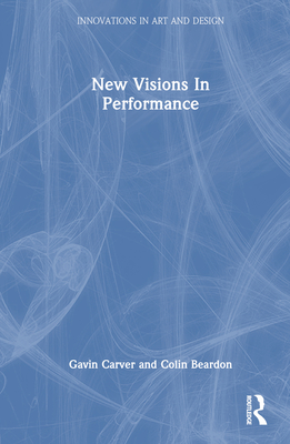 New Visions in Performance - Carver, Gavin, and Beardon, Colin