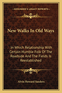 New Walks in Old Ways: In Which Relationship with Certain Humble Folk of the Roadside and the Fields Is Reestablished