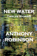 New Water: Twelve Stories - Robinson, Anthony