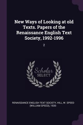 New Ways of Looking at old Texts. Papers of the Renaissance English Text Society, 1992-1996: 2 - Renaissance English Text Society (Creator), and Hill, W Speed 1935-