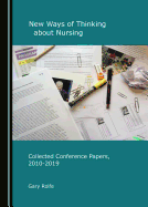 New Ways of Thinking about Nursing: Collected Conference Papers, 2010-2019