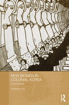 New Women in Colonial Korea: A Sourcebook - Choi, Hyaeweol