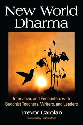 New World Dharma: Interviews and Encounters with Buddhist Teachers, Writers, and Leaders - Carolan, Trevor, and Moon, Susan (Foreword by)