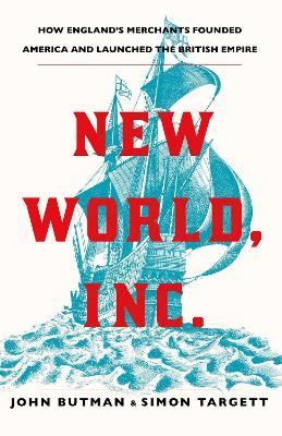 New World, Inc.: How England's Merchants Founded America and Launched the British Empire - Butman, John, and Targett, Simon, Dr.