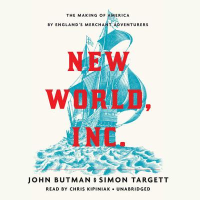 New World, Inc.: The Making of America by England's Merchant Adventurers - Butman, John, and Targett, Simon, and Kipiniak, Chris (Read by)
