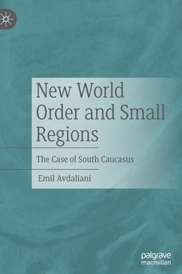 New World Order and Small Regions: The Case of South Caucasus - Avdaliani, Emil