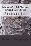 New World Order Mind Control: Absolute Evil - Greyeagle, Robert