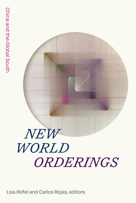 New World Orderings: China and the Global South - Rofel, Lisa (Editor), and Rojas, Carlos (Editor)