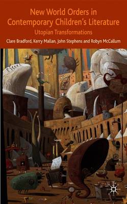 New World Orders in Contemporary Children's Literature: Utopian Transformations - Bradford, C, and Mallan, K, and Stephens, J