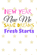 New Year New Me SAME DREAMS Fresh Starts: New Year New Me -- New Year Resolution Journal / Notebook - 6X9 -100 Page Diary To Write Things in