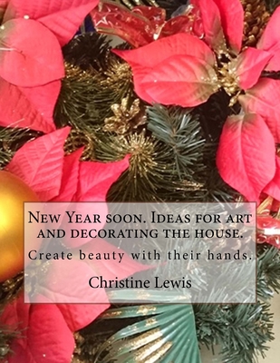 New Year soon. Ideas for art and decorating the house.: Create beauty with their hands. - Lewis, Christine