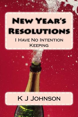 New Year's Resolutions: I Have No Intention Keeping - Johnson, K J