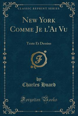 New York Comme Je L'Ai Vu: Texte Et Dessins (Classic Reprint) - Huard, Charles