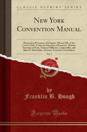 New York Convention Manual, Vol. 1: Prepared in Pursuance of Chapters 194 and 458, of the Laws of 1867, Under the Direction of Francis C. Barlow, Secretary of State, Thomas Hillhouse, Comptroller, and John H. Martindale, Attorney-General; Constitutions