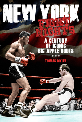 New York Fight Nights: A Century of Iconic Big Apple Bouts - Myler, Tom