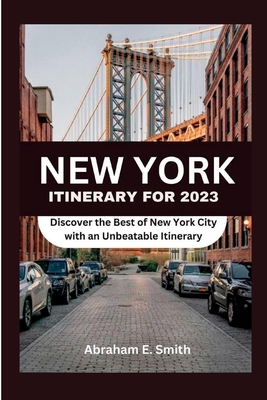 New York itinerary for 2023: Discover the Best of New York City with an Unbeatable Itinerary - Smith, Abraham E