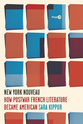New York Nouveau: How Postwar French Literature Became American - Kippur, Sara