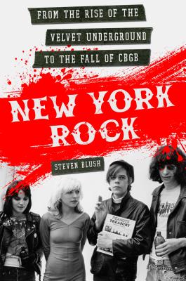 New York Rock: From the Rise of the Velvet Underground to the Fall of Cbgb - Blush, Steven