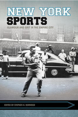 New York Sports: Glamour and Grit in the Empire City - Norwood, Stephen (Editor)