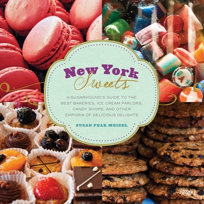 New York Sweets: A Sugarhound's Guide to the Best Bakeries, Ice Cream Parlors, Candy Shops, and Other Emporia of Delicious Delights - Meisel, Susan