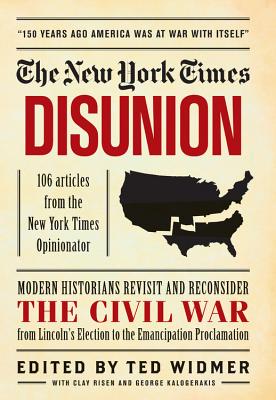 New York Times: Disunion: Modern Historians Revisit and Reconsider the Civil War from Lincoln's Election to the Emancipation Proclamation - Risen, Clay, and Kalogerakis, George, and Widmer, Ted