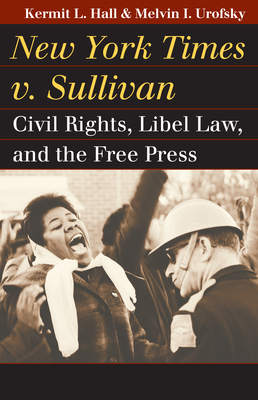 New York Times v. Sullivan: Civil Rights, Libel Law, and the Free Press - Hall, Kermit L, and Urofsky, Melvin I