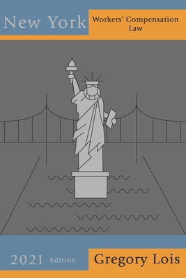 New York Workers' Compensation Law: 2021 Edition - Lois, Gregory