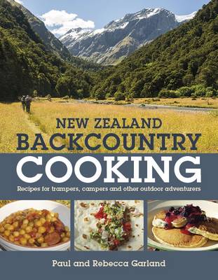 New Zealand Backcountry Cooking: The Best Recipes for Trampers, Campers and Other Outdoor Adventurers - Garland, Paul, and Garland, Rebecca